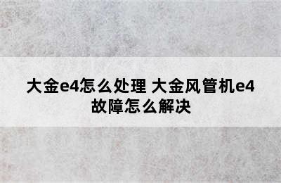 大金e4怎么处理 大金风管机e4故障怎么解决